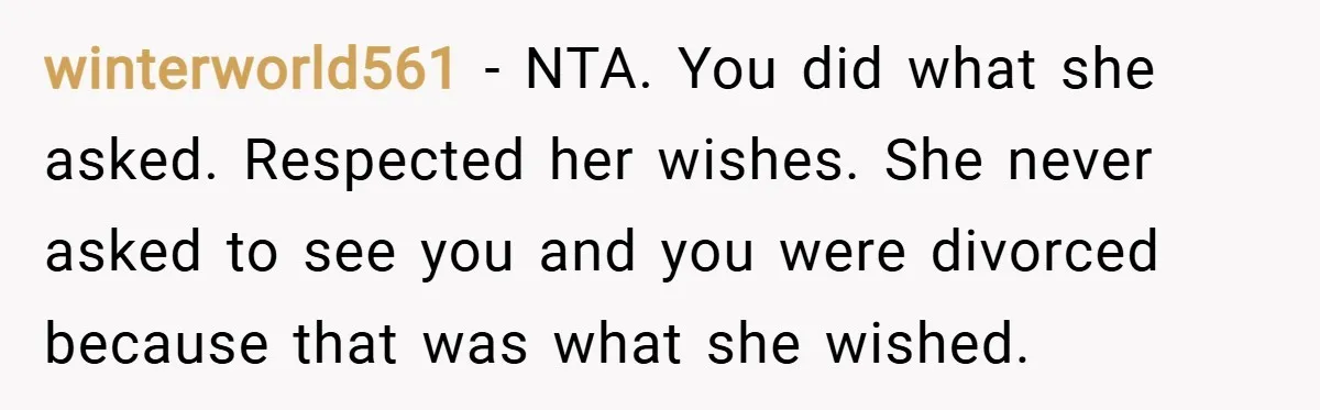winterworld561 − NTA. You did what she asked. Respected her wishes. She never asked to see you and you were divorced because that was what she wished.