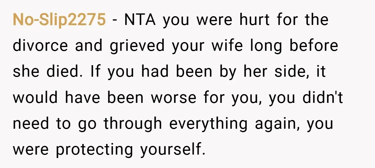No-Slip2275 − NTA you were hurt for the divorce and grieved your wife long before she died. If you had been by her side, it would have been worse for...