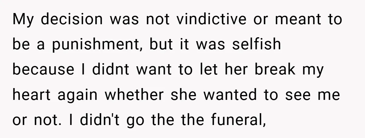 My decision was not vindictive or meant to be a punishment, but it was selfish because I didnt want to let her break my heart again whether she wanted to...