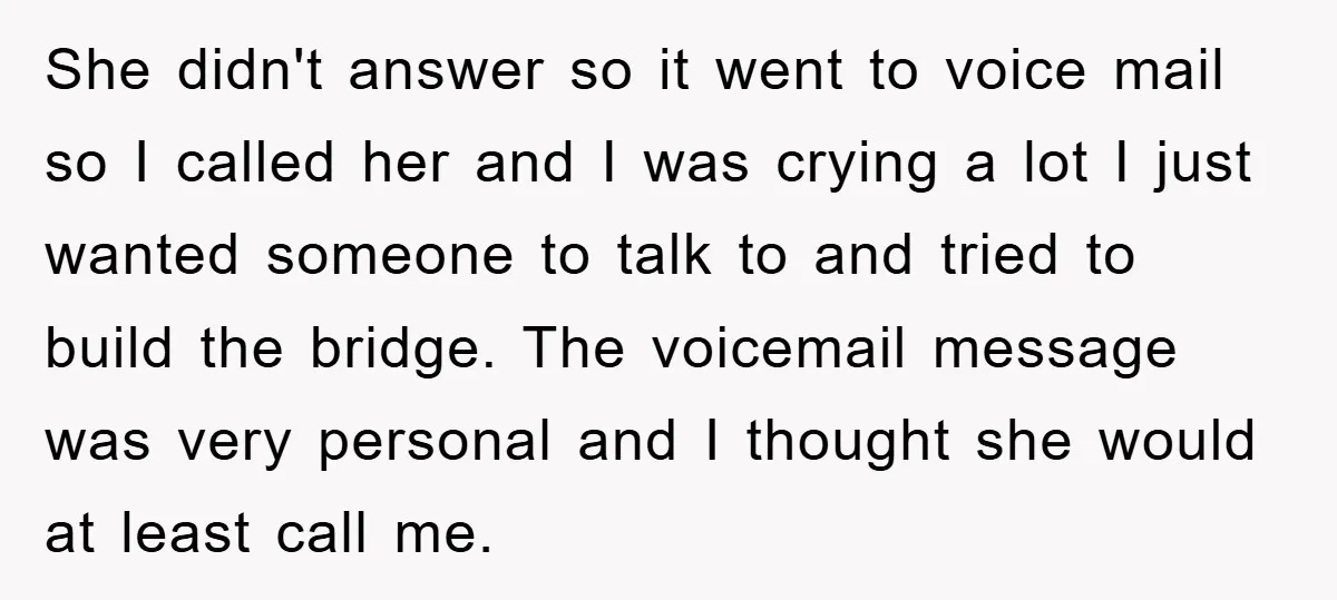 She didn't answer so it went to voice mail so I called her and I was crying a lot I just wanted someone to talk to and tried to build...