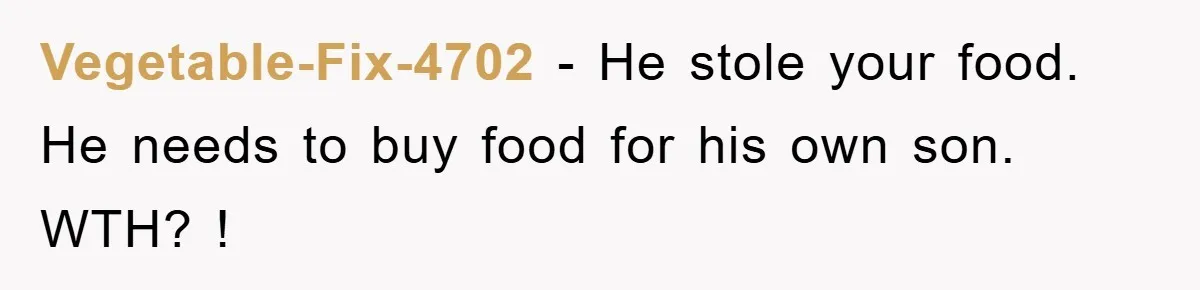 Vegetable-Fix-4702 − He stole your food. He needs to buy food for his own son. WTH? !