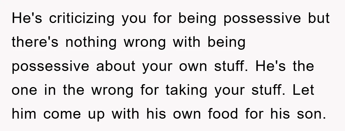 He's criticizing you for being possessive but there's nothing wrong with being possessive about your own stuff. He's the one in the wrong for taking your stuff. Let him come...