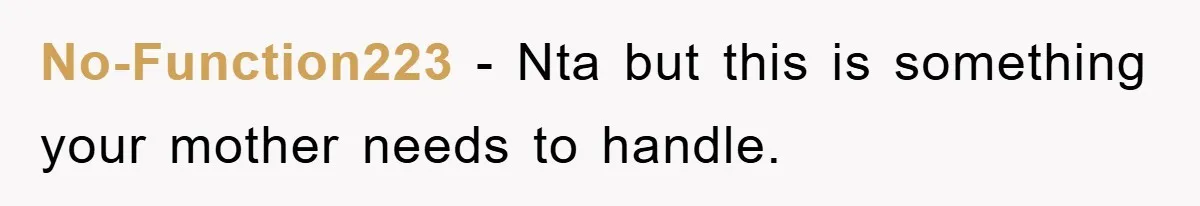 No-Function223 − Nta but this is something your mother needs to handle.