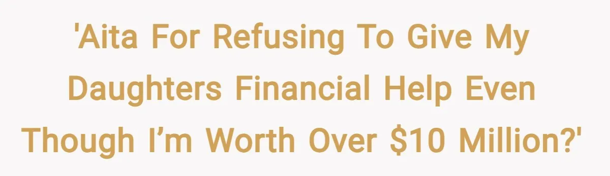 'AITA for refusing to give my daughters financial help even though I’m worth over $10 million?'