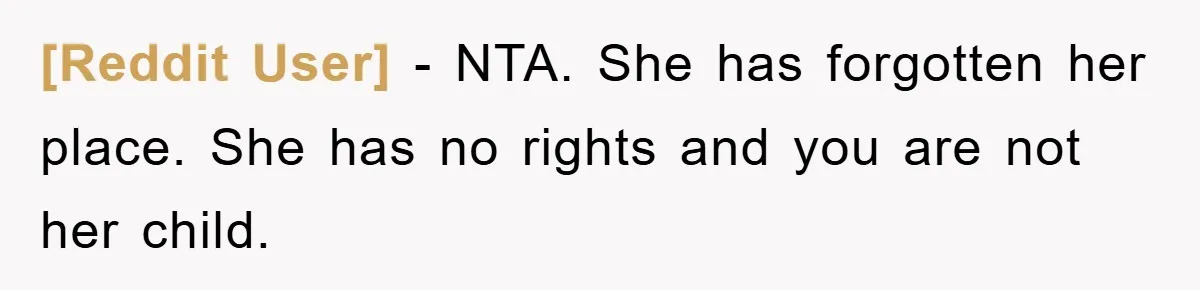 [Reddit User] − NTA. She has forgotten her place. She has no rights and you are not her child.