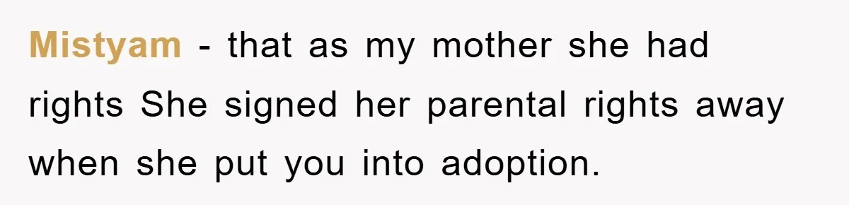 Mistyam − that as my mother she had rights She signed her parental rights away when she put you into adoption.