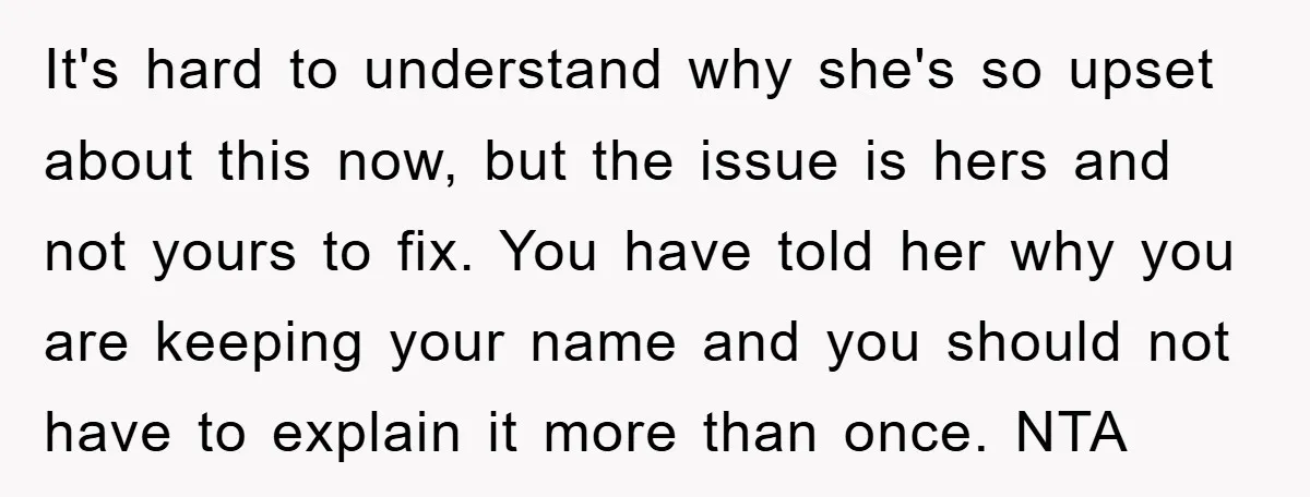It's hard to understand why she's so upset about this now, but the issue is hers and not yours to fix. You have told her why you are keeping your...