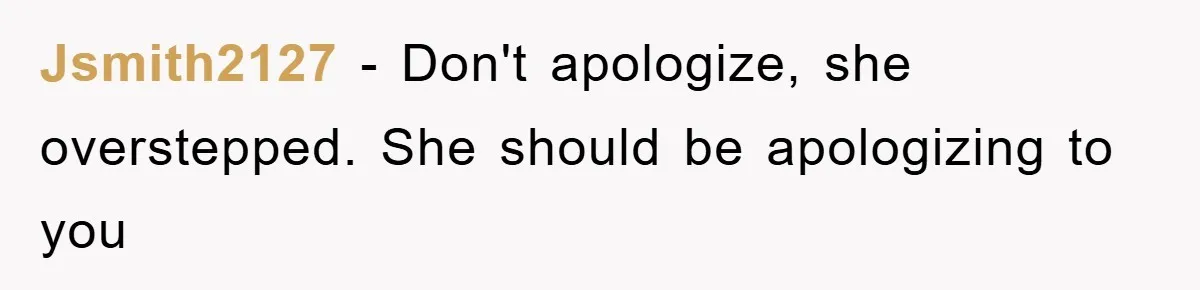 Jsmith2127 − Don't apologize, she overstepped. She should be apologizing to you