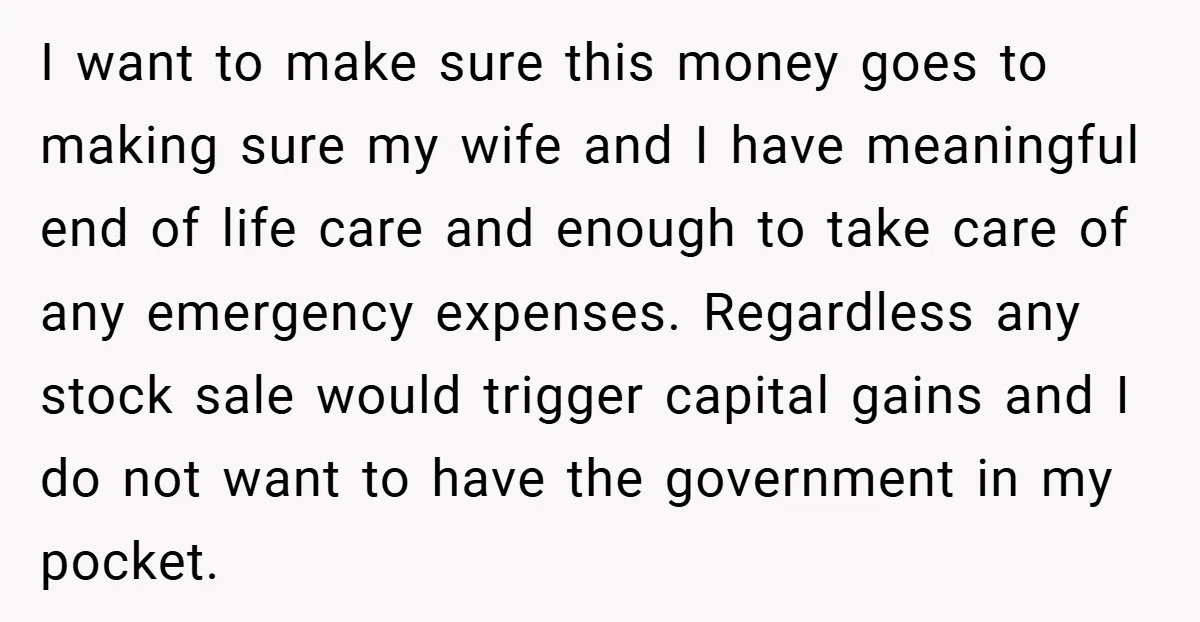 I want to make sure this money goes to making sure my wife and I have meaningful end of life care and enough to take care of any emergency expenses....