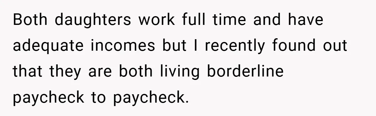 Both daughters work full time and have adequate incomes but I recently found out that they are both living borderline paycheck to paycheck.