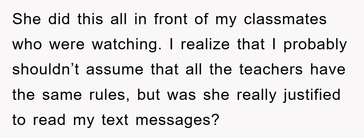 She did this all in front of my classmates who were watching. I realize that I probably shouldn’t assume that all the teachers have the same rules, but was she...