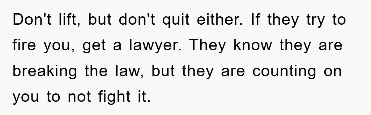 Don't lift, but don't quit either. If they try to fire you, get a lawyer. They know they are breaking the law, but they are counting on you to not...