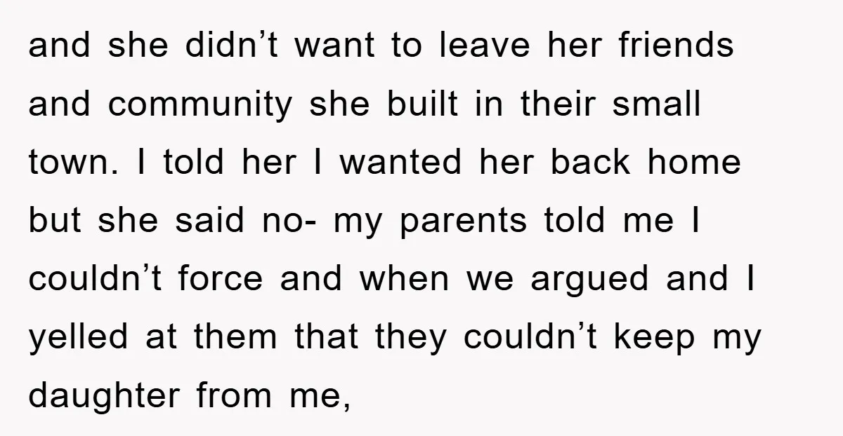 and she didn’t want to leave her friends and community she built in their small town. I told her I wanted her back home but she said no- my parents...
