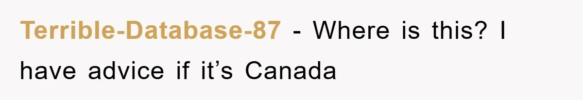 Terrible-Database-87 − Where is this? I have advice if it’s Canada