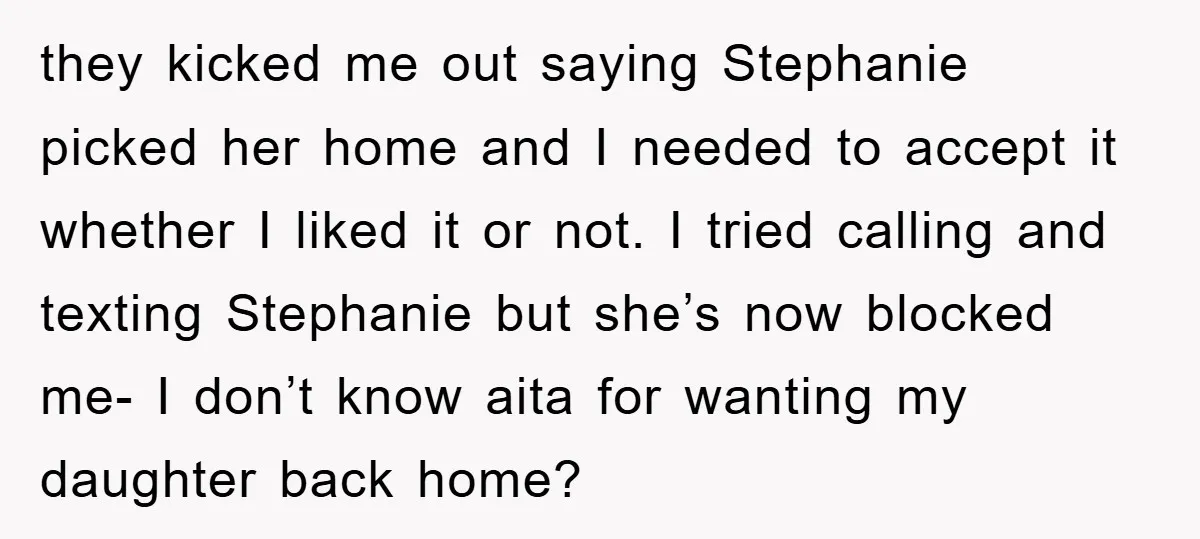 they kicked me out saying Stephanie picked her home and I needed to accept it whether I liked it or not. I tried calling and texting Stephanie but she’s now...