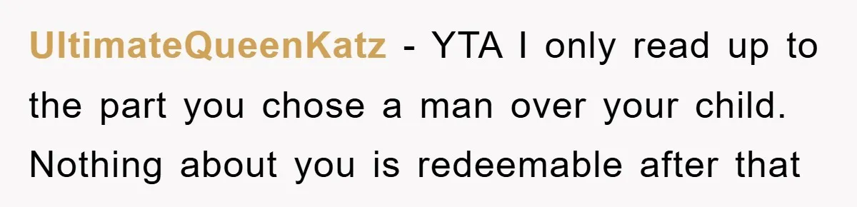 UltimateQueenKatz − YTA I only read up to the part you chose a man over your child. Nothing about you is redeemable after that