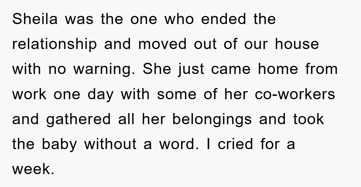 Sheila was the one who ended the relationship and moved out of our house with no warning. She just came home from work one day with some of her co-workers...