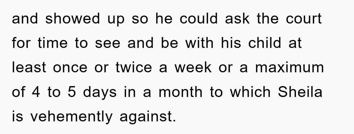 and showed up so he could ask the court for time to see and be with his child at least once or twice a week or a maximum of 4...
