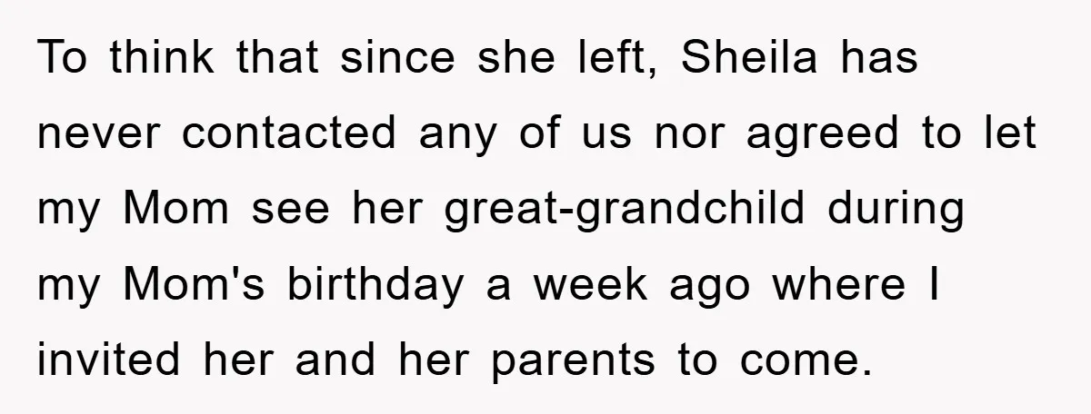 To think that since she left, Sheila has never contacted any of us nor agreed to let my Mom see her great-grandchild during my Mom's birthday a week ago where...
