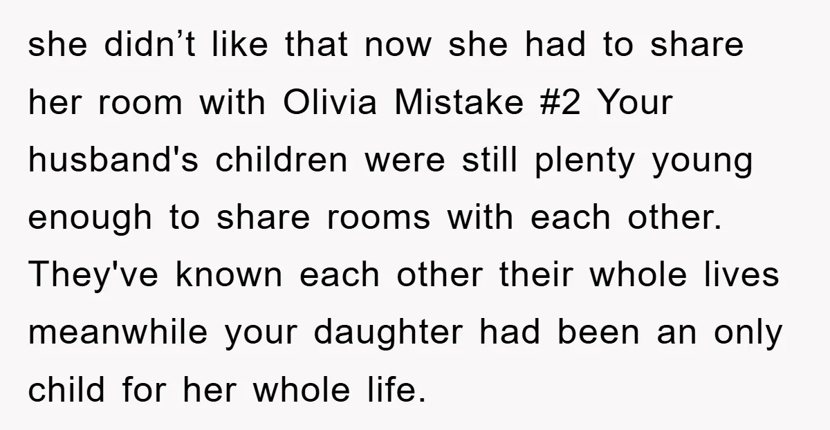 she didn’t like that now she had to share her room with Olivia Mistake #2 Your husband's children were still plenty young enough to share rooms with each other. They've...