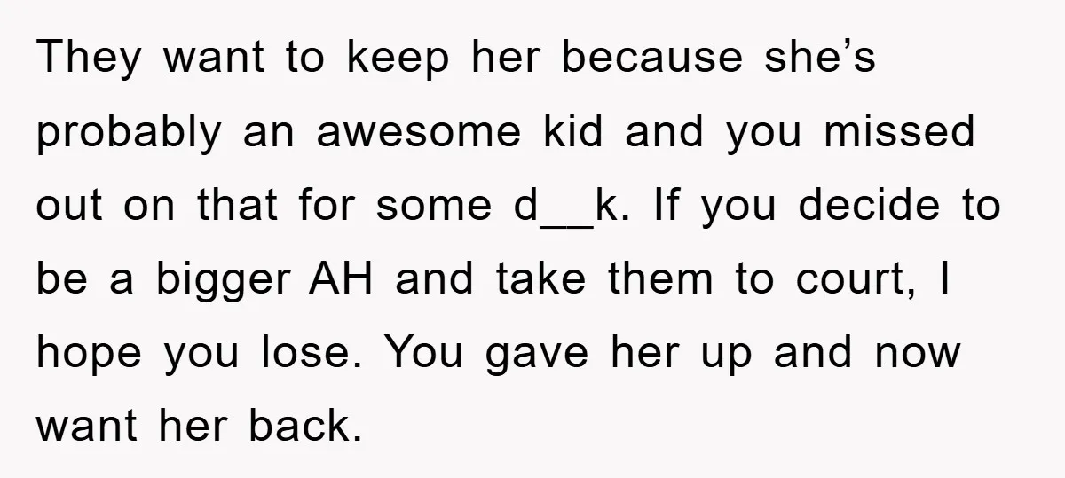 They want to keep her because she’s probably an awesome kid and you missed out on that for some d__k. If you decide to be a bigger AH and take...