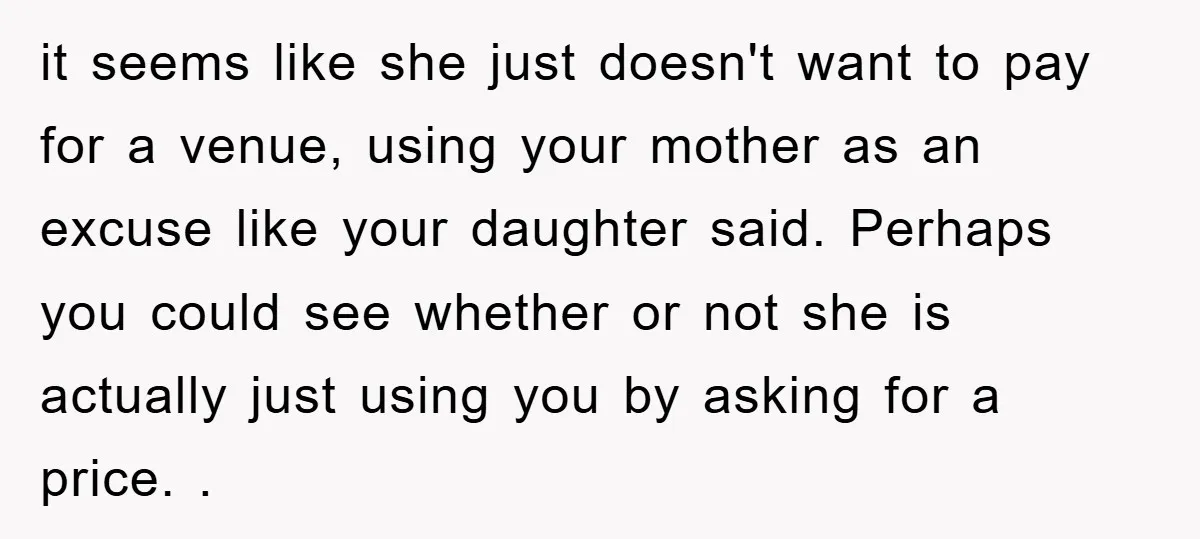 it seems like she just doesn't want to pay for a venue, using your mother as an excuse like your daughter said. Perhaps you could see whether or not she...