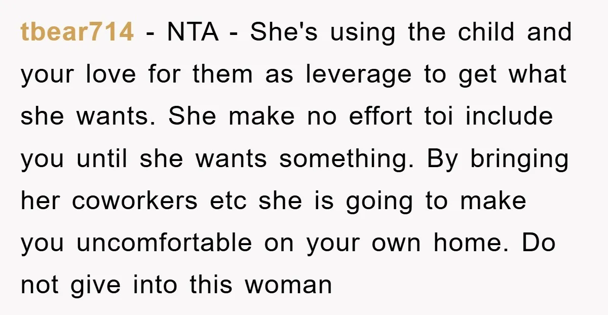 tbear714 − NTA - She's using the child and your love for them as leverage to get what she wants. She make no effort toi include you until she wants...