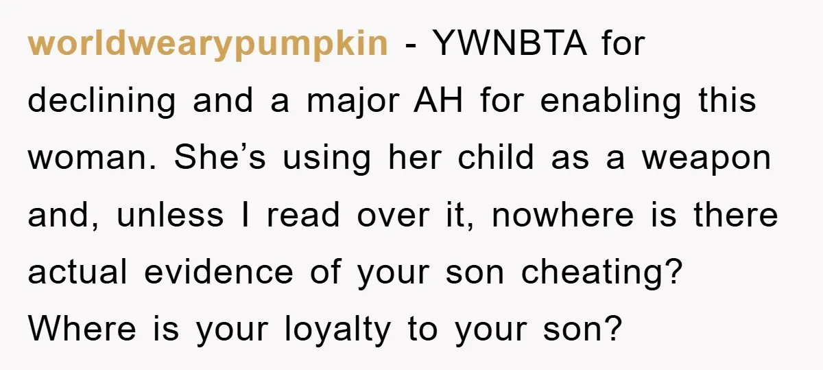 worldwearypumpkin − YWNBTA for declining and a major AH for enabling this woman. She’s using her child as a weapon and, unless I read over it, nowhere is there actual...