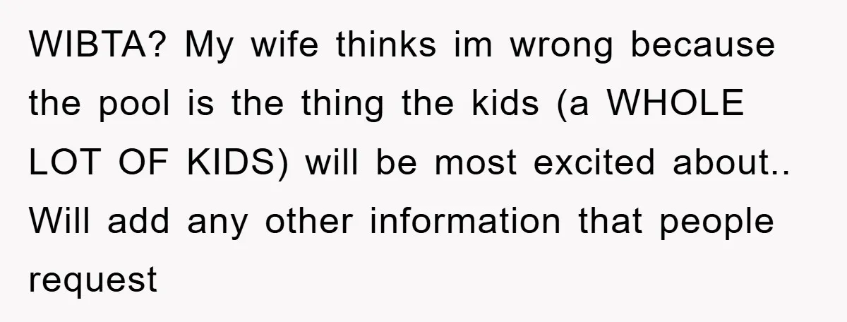 WIBTA? My wife thinks im wrong because the pool is the thing the kids (a WHOLE LOT OF KIDS) will be most excited about.. Will add any other information that...