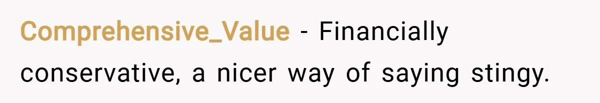 Comprehensive_Value − Financially conservative, a nicer way of saying stingy.