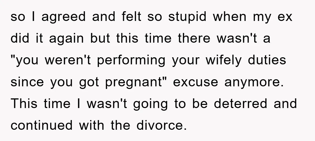 so I agreed and felt so stupid when my ex did it again but this time there wasn't a "you weren't performing your wifely duties since you got pregnant" excuse...