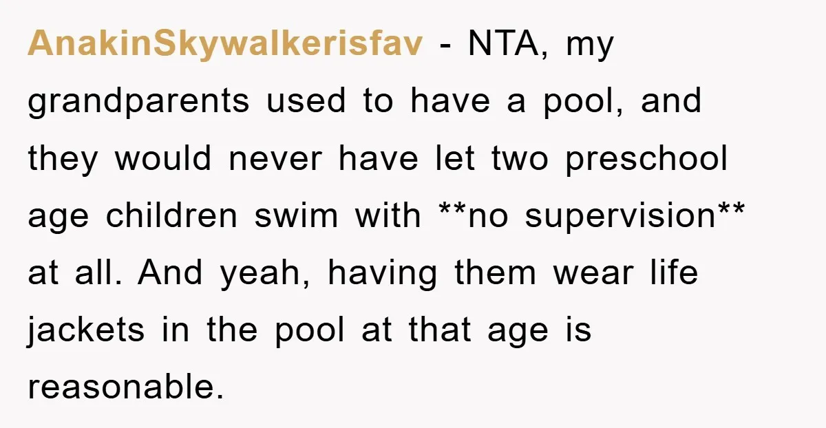 AnakinSkywalkerisfav − NTA, my grandparents used to have a pool, and they would never have let two preschool age children swim with **no supervision** at all. And yeah, having them...