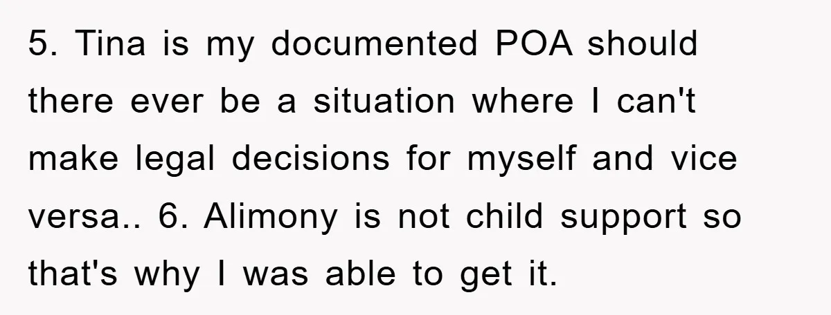 5. Tina is my documented POA should there ever be a situation where I can't make legal decisions for myself and vice versa.. 6. Alimony is not child support so...