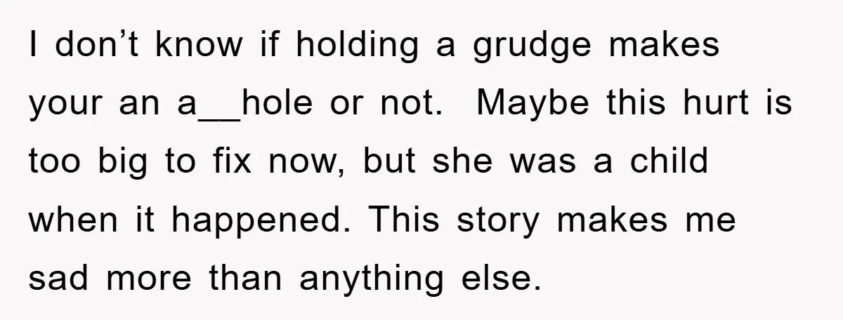 I don’t know if holding a grudge makes your an a__hole or not. Maybe this hurt is too big to fix now, but she was a child when it happened....