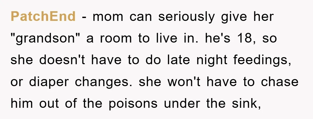 PatchEnd - mom can seriously give her "grandson" a room to live in. he's 18, so she doesn't have to do late night feedings, or diaper changes. she won't have...