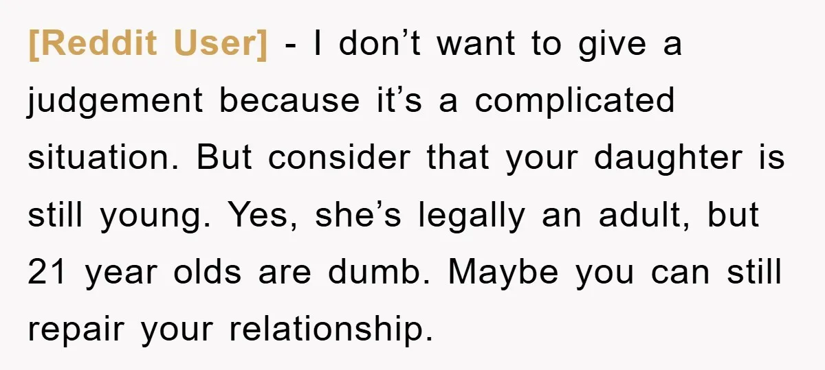 [Reddit User] − I don’t want to give a judgement because it’s a complicated situation. But consider that your daughter is still young. Yes, she’s legally an adult, but 21...