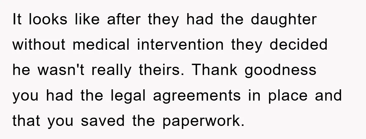 It looks like after they had the daughter without medical intervention they decided he wasn't really theirs. Thank goodness you had the legal agreements in place and that you saved...