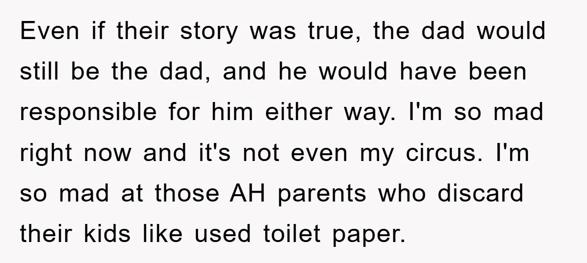 Even if their story was true, the dad would still be the dad, and he would have been responsible for him either way. I'm so mad right now and it's...