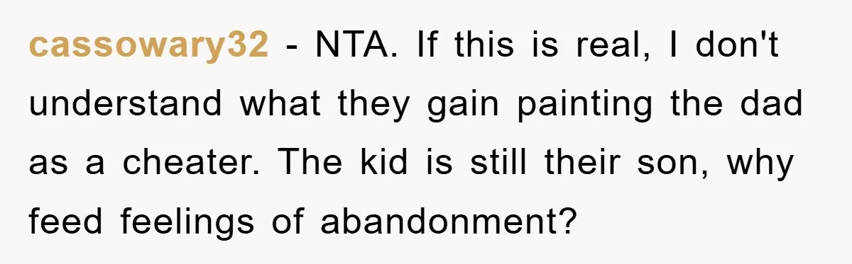 cassowary32 - NTA. If this is real, I don't understand what they gain painting the dad as a cheater. The kid is still their son, why feed feelings of abandonment?