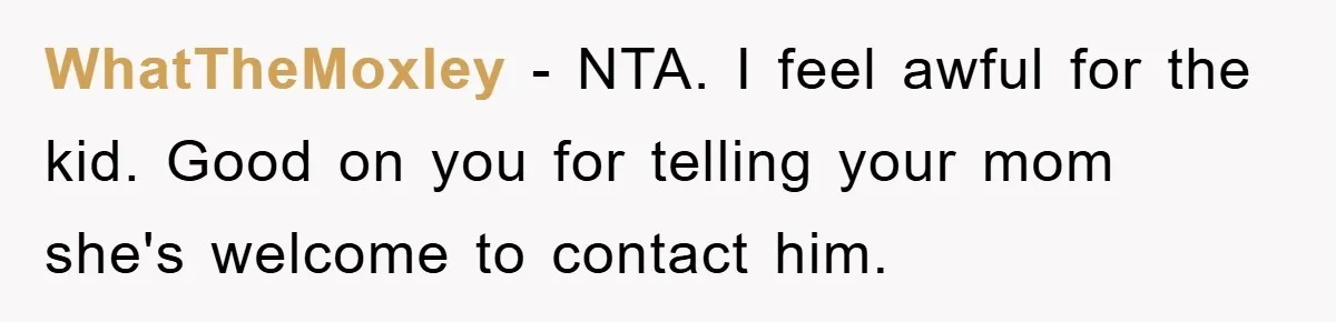 WhatTheMoxley - NTA. I feel awful for the kid. Good on you for telling your mom she's welcome to contact him.