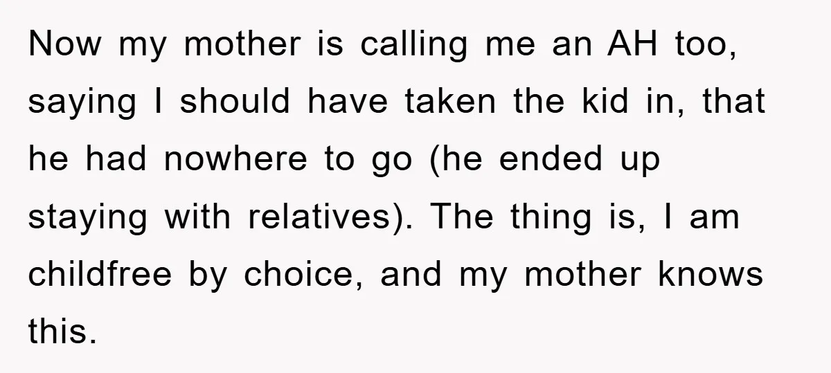 Now my mother is calling me an AH too, saying I should have taken the kid in, that he had nowhere to go (he ended up staying with relatives). The...