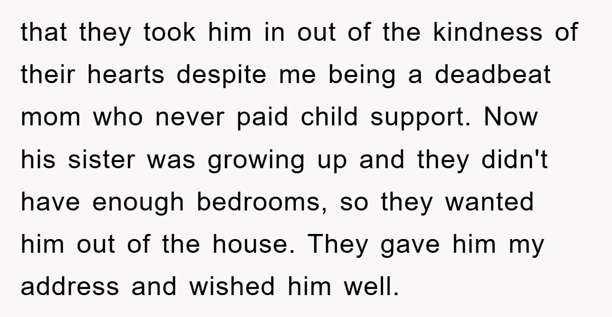 that they took him in out of the kindness of their hearts despite me being a deadbeat mom who never paid child support. Now his sister was growing up and...