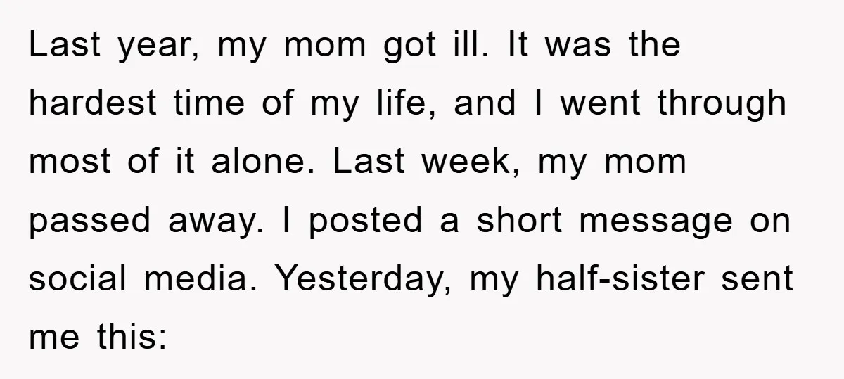 Last year, my mom got ill. It was the hardest time of my life, and I went through most of it alone. Last week, my mom passed away. I posted...