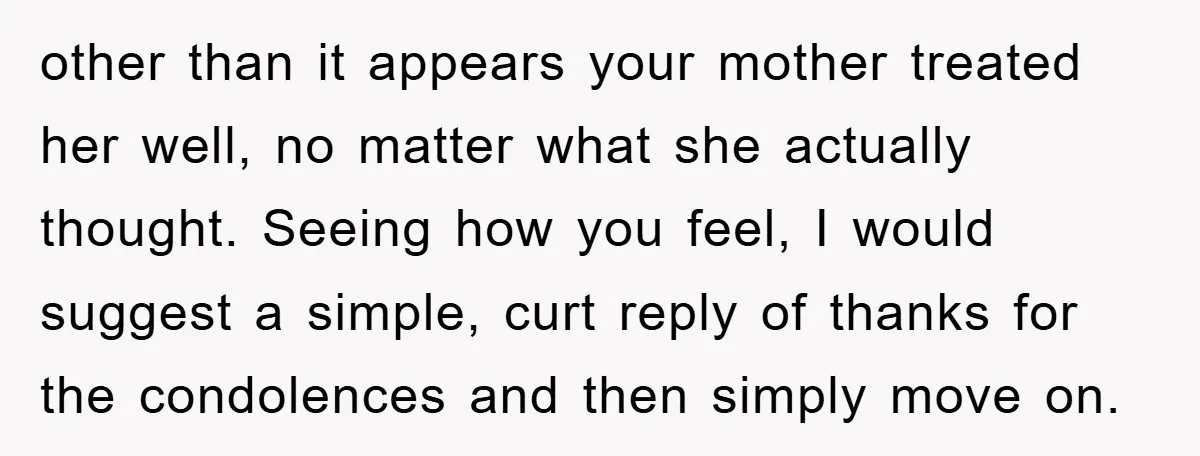 other than it appears your mother treated her well, no matter what she actually thought. Seeing how you feel, I would suggest a simple, curt reply of thanks for the...