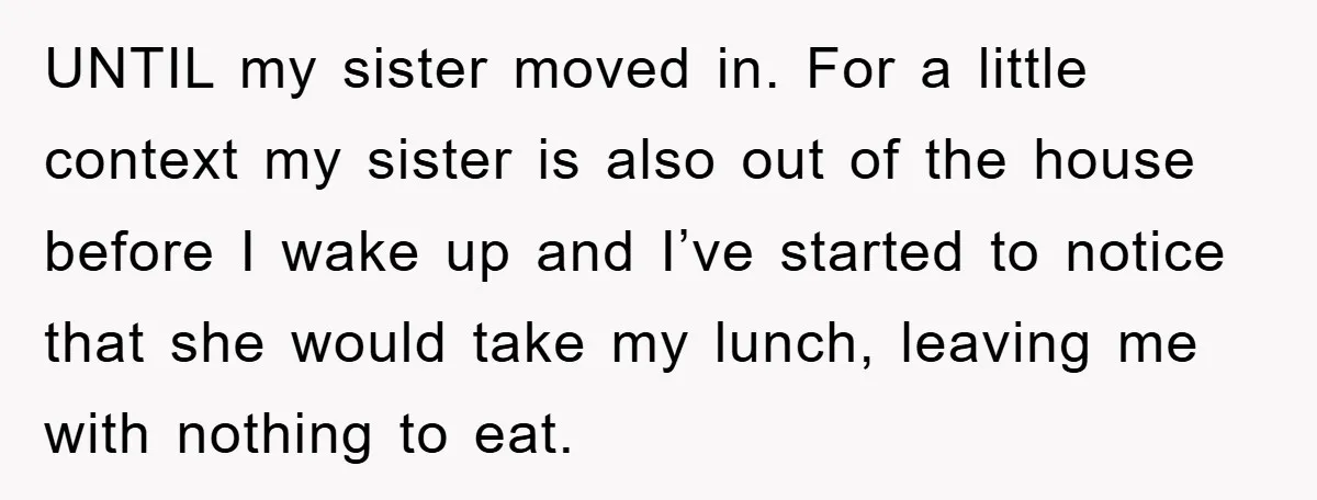 UNTIL my sister moved in. For a little context my sister is also out of the house before I wake up and I’ve started to notice that she would take...