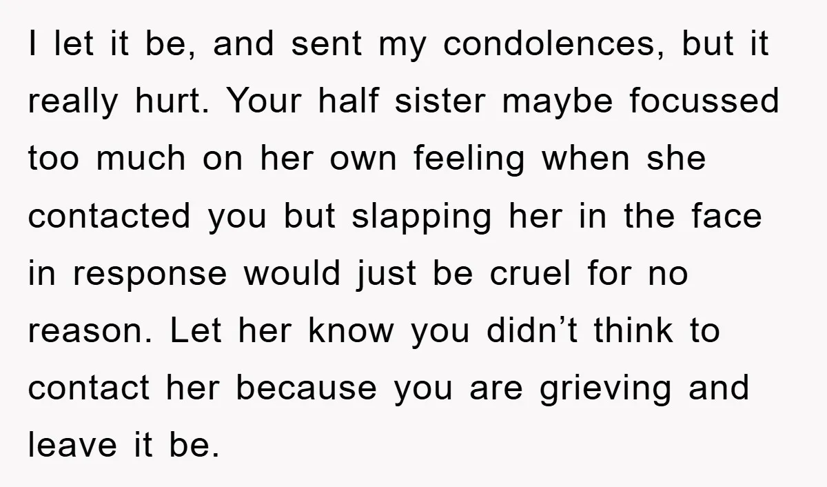 I let it be, and sent my condolences, but it really hurt. Your half sister maybe focussed too much on her own feeling when she contacted you but slapping her...