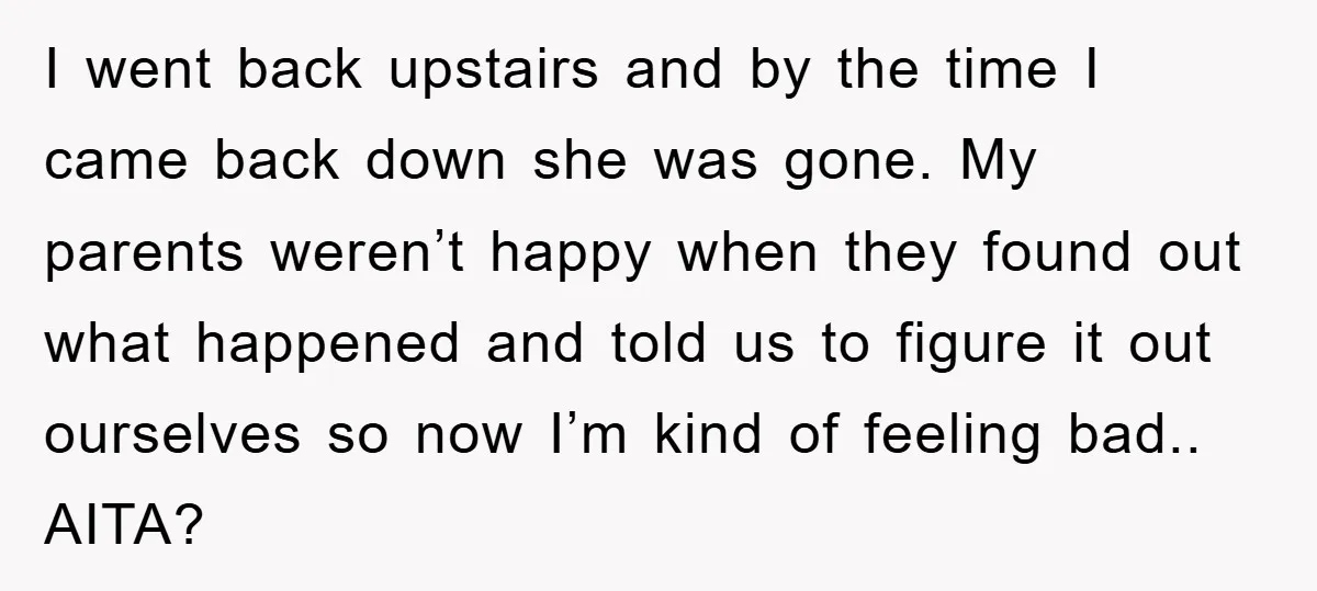 I went back upstairs and by the time I came back down she was gone. My parents weren’t happy when they found out what happened and told us to figure...