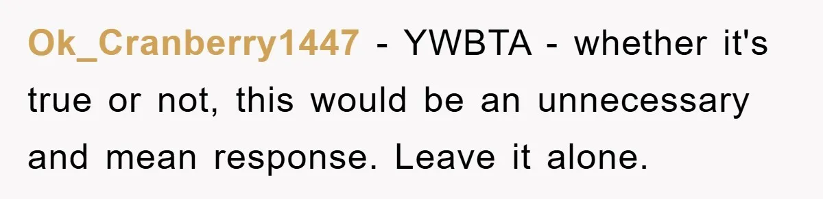 Ok_Cranberry1447 − YWBTA - whether it's true or not, this would be an unnecessary and mean response. Leave it alone.