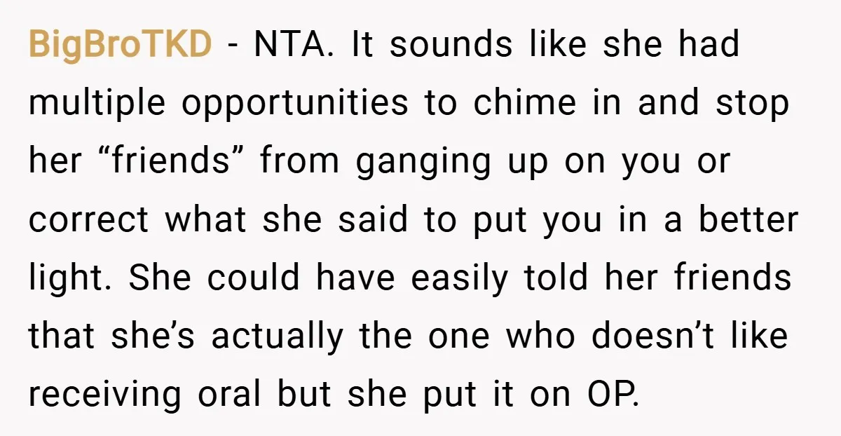 BigBroTKD − NTA. It sounds like she had multiple opportunities to chime in and stop her “friends” from ganging up on you or correct what she said to put you...