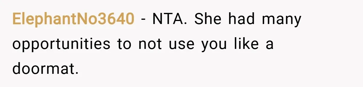 ElephantNo3640 − NTA. She had many opportunities to not use you like a doormat.